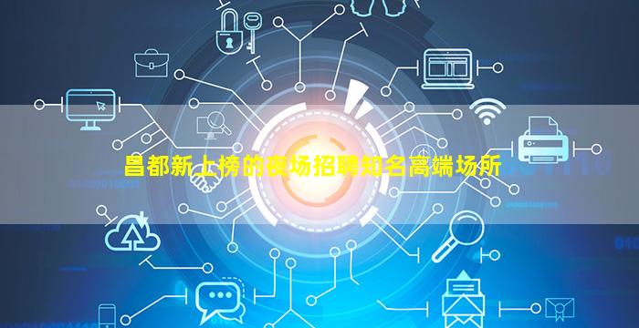 昌都新上榜的夜场招聘知名高端场所