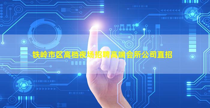 铁岭市区高档夜场招聘高端会所公司直招